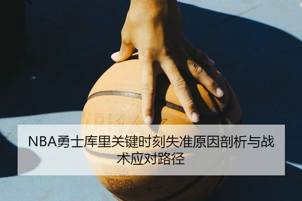 NBA勇士库里关键时刻失准原因剖析与战术应对路径